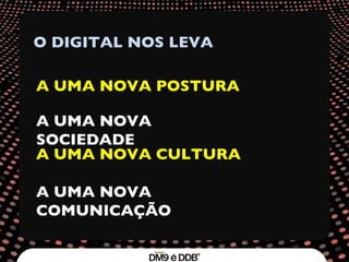 O DIGITAL NOS LEVA A UMA NOVA POSTURA A UMA NOVA SOCIEDADE A UMA NOVA CULTURA A UMA NOVA COMUNICAÇÃO 