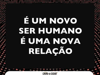 É UM NOVO SER HUMANO É UMA NOVA RELAÇÃO 