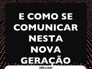 E COMO  SE COMUNICAR NESTA NOVA GERAÇÃO 