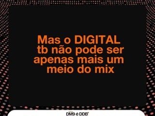 Mas o DIGITAL  tb não pode ser apenas mais um  meio do mix 