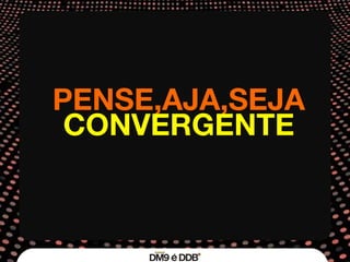 PENSE,AJA,SEJA CONVERGENTE 