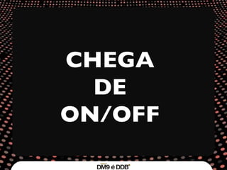 CHEGA DE ON/OFF 
