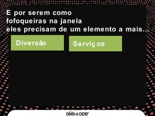 Diversão Serviços E por serem como  fofoqueiras na janela  eles precisam de um elemento a mais… 