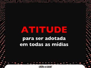 ATITUDE para ser adotada em todas as mídias 