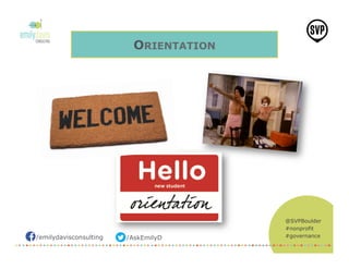 /emilydavisconsulting /AskEmilyD
@SVPBoulder
#nonprofit
#governance
ORIENTATION
 
