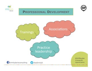 /emilydavisconsulting /AskEmilyD
@SVPBoulder
#nonprofit
#governance
PROFESSIONAL DEVELOPMENT
Trainings	
  
Associa,ons	
  
Practice
leadership
 