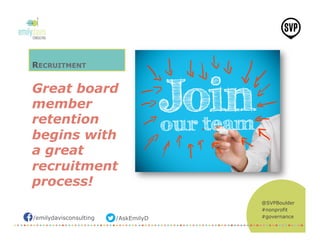 /emilydavisconsulting /AskEmilyD
@SVPBoulder
#nonprofit
#governance
RECRUITMENT
Great board
member
retention
begins with
a great
recruitment
process!
 