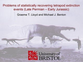 Problems of statistically recovering tetrapod extinction
       events (Late Permian – Early Jurassic)
          Graeme T. Lloyd and Michael J. Benton
 