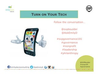 @SVPBoulder
#nonprofit
#governance/emilydavisconsulting /AskEmilyD
Follow the conversation…
@svpboulder
@AskEmilyD
#svpgovernance101
#governance
#nonprofit
#leadership
#philanthropy
TURN ON YOUR TECH
 