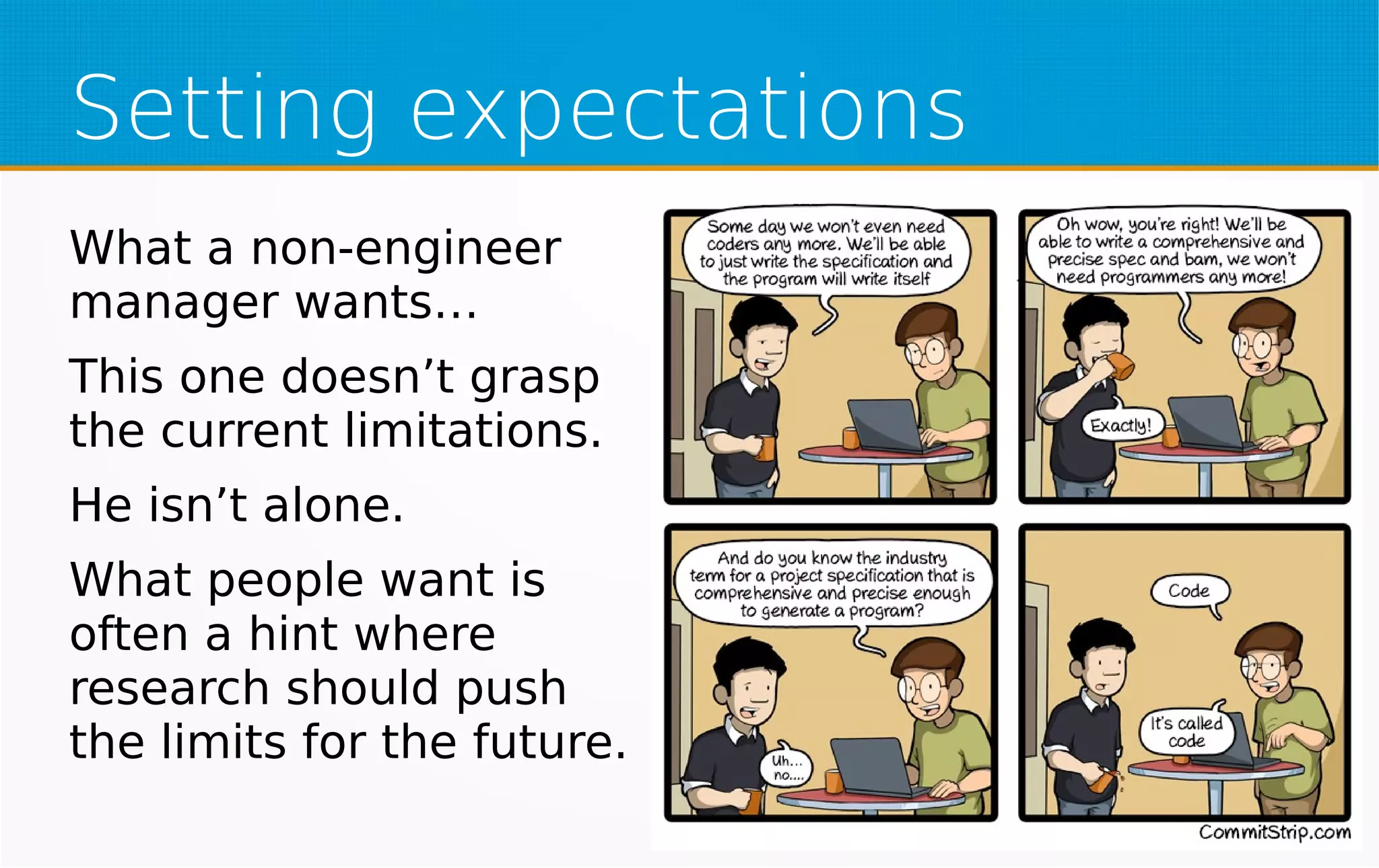 Setting expectations
What a non-engineer
manager wants…
This one doesn’t grasp
the current limitations.
He isn’t alone.
What people want is
often a hint where
research should push
the limits for the future.
 