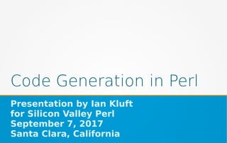 Code Generation in Perl
Presentation by Ian Kluft
for Silicon Valley Perl
September 7, 2017
Santa Clara, California
 