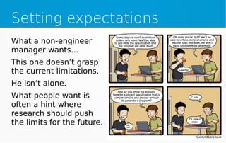 Setting expectations
What a non-engineer
manager wants…
This one doesn’t grasp
the current limitations.
He isn’t alone.
What people want is
often a hint where
research should push
the limits for the future.
 