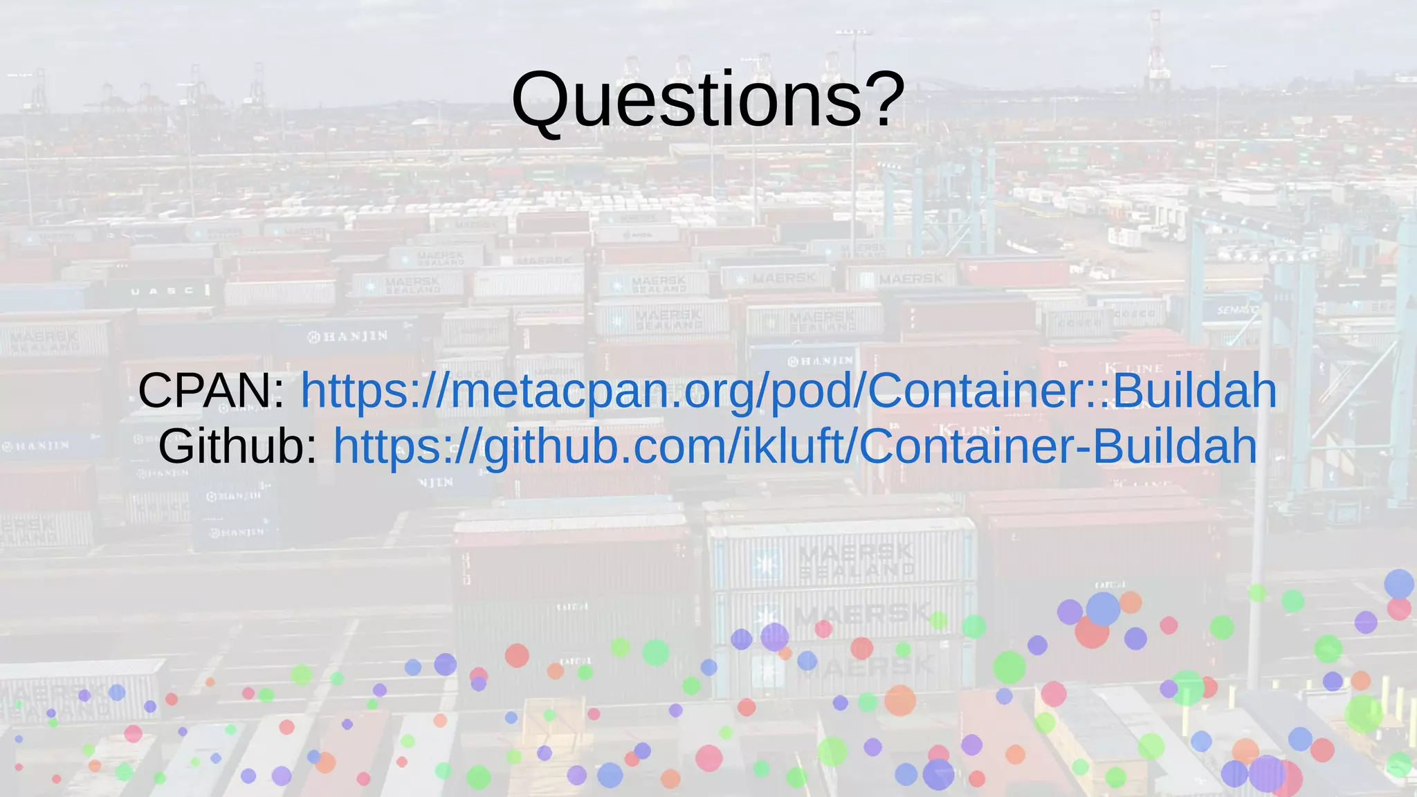 Questions?
CPAN: https://metacpan.org/pod/Container::Buildah
Github: https://github.com/ikluft/Container-Buildah
 