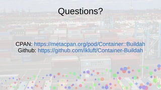 Questions?
CPAN: https://metacpan.org/pod/Container::Buildah
Github: https://github.com/ikluft/Container-Buildah
 