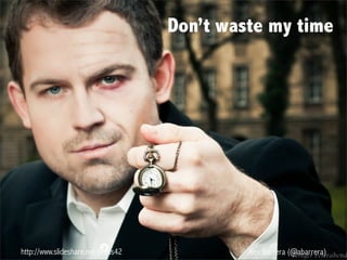 http://www.slideshare.net/press42 Alex Barrera (@abarrera)
Don’t waste my time
 