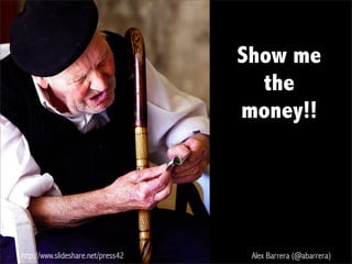 http://www.slideshare.net/press42 Alex Barrera (@abarrera)
Show me
the
money!!
 