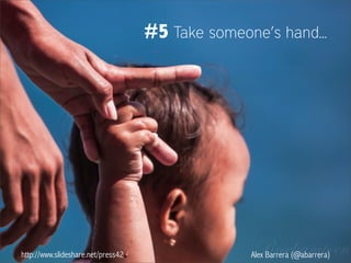 http://www.slideshare.net/press42 Alex Barrera (@abarrera)
#5 Take someone’s hand...
 