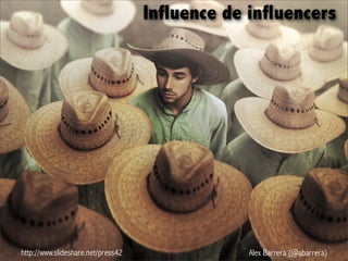 http://www.slideshare.net/press42 Alex Barrera (@abarrera)
Influence de influencers
 