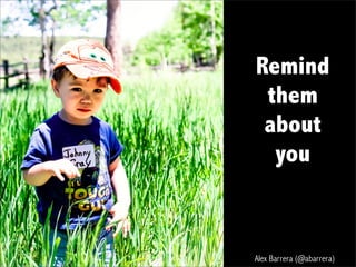 http://www.slideshare.net/press42 Alex Barrera (@abarrera)
Remind
them
about
you
 