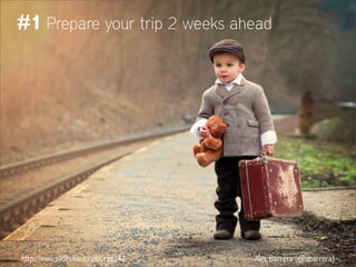 http://www.slideshare.net/press42 Alex Barrera (@abarrera)
#1 Prepare your trip 2 weeks ahead
 