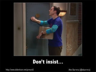http://www.slideshare.net/press42 Alex Barrera (@abarrera)
Don’t insist...
 