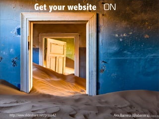 http://www.slideshare.net/press42 Alex Barrera (@abarrera)
Get your website ON
 