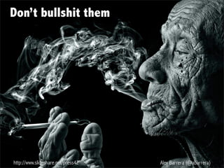 http://www.slideshare.net/press42 Alex Barrera (@abarrera)
Don’t bullshit them
 