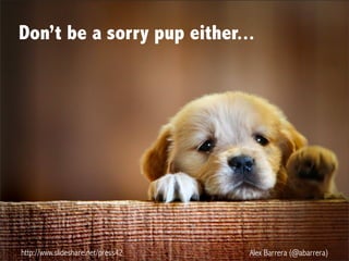 http://www.slideshare.net/press42 Alex Barrera (@abarrera)
Don’t be a sorry pup either...
 