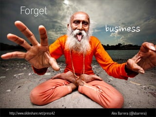 Forget
business
http://www.slideshare.net/press42 Alex Barrera (@abarrera)
 