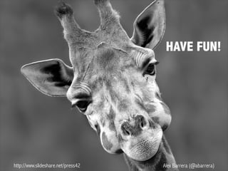 http://www.slideshare.net/press42 Alex Barrera (@abarrera)
HAVE FUN!
 