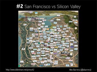 http://www.slideshare.net/press42 Alex Barrera (@abarrera)
#2 San Francisco vs Silicon Valley
 