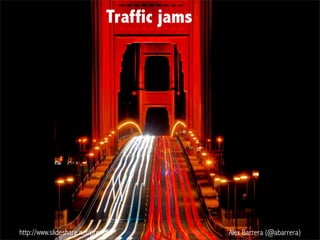 http://www.slideshare.net/press42 Alex Barrera (@abarrera)
Traffic jams
 
