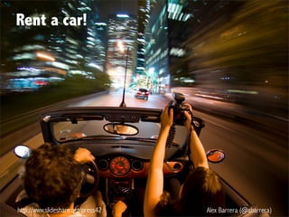 http://www.slideshare.net/press42 Alex Barrera (@abarrera)
Rent a car!
 