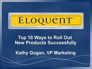 Top 10 Ways to Roll Out
New Products Successfully

Kathy Gogan, VP Marketing
 