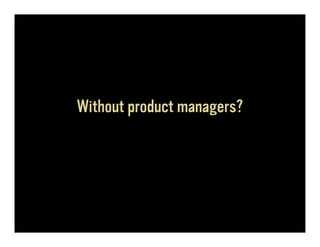 Without product managers?
 