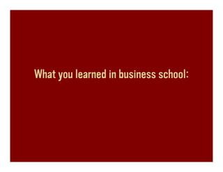 What you learned in business school:
 
