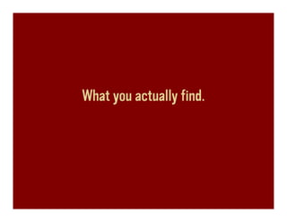 What you actually find.
 