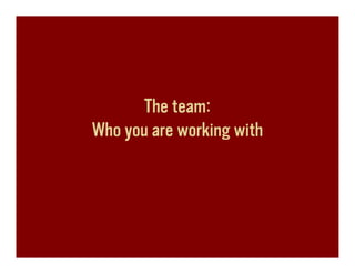 The team:
Who you are working with
 