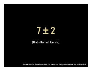 7±2
                (That’s the first formula).




George A. Miller. The Magical Number Seven, Plus or Minus Two. The Psychological Review, 1956, vol. 63, pp. 81-97
 