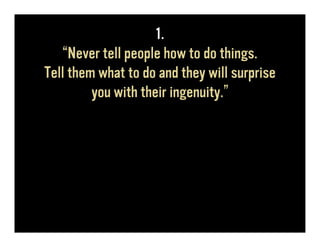 1.
   “Never tell people how to do things.
Tell them what to do and they will surprise
         you with their ingenuity.”
 