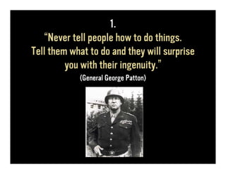 1.
   “Never tell people how to do things.
Tell them what to do and they will surprise
         you with their ingenuity.”
            (General George Patton)
 