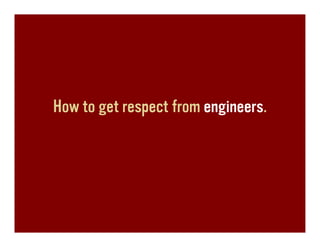 How to get respect from engineers.
 