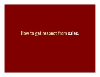 How to get respect from sales.
 