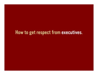 How to get respect from executives.
 