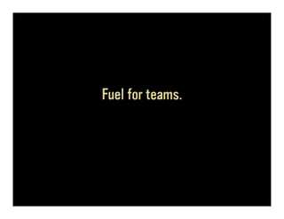 Fuel for teams.
 