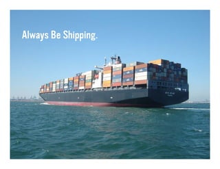 Always Be Shipping.
 