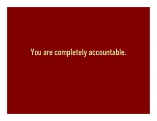 You are completely accountable.
 