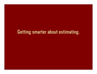 Getting smarter about estimating.
 