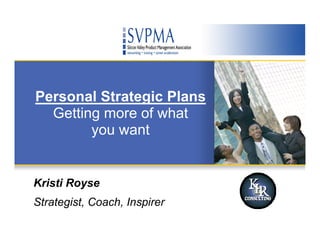 Personal Strategic Plans
  Getting more of what
        you want


Kristi Royse
Strategist, Coach, Inspirer
 