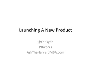 Launching A New Product

         @chrisyeh
          PBworks
   AskTheHarvardMBA.com
 